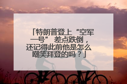 特朗普登上“空军一号” 差点跌倒，还记得此前他是怎么嘲笑拜登的吗？