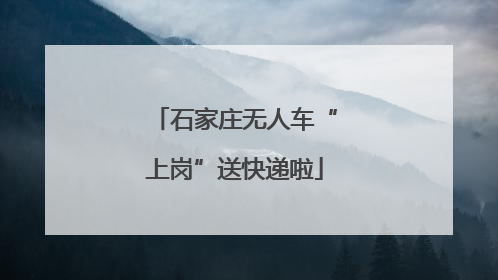 石家庄无人车“上岗”送快递啦