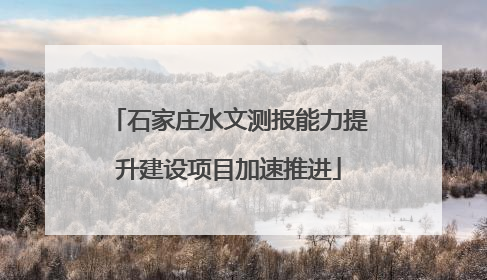 石家庄水文测报能力提升建设项目加速推进
