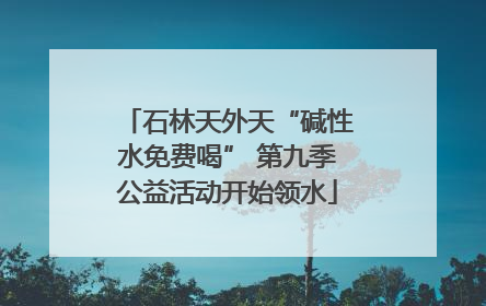 石林天外天“碱性水免费喝” 第九季公益活动开始领水