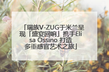 瑞族V-ZUG于米兰呈现「盛宴回响」携手Elisa Ossino 打造多重感官艺术之旅