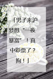 男子来沪梦想“一夜暴富”！真中彩票了？拘！