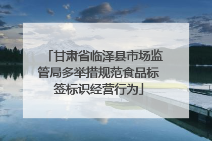 甘肃省临泽县市场监管局多举措规范食品标签标识经营行为
