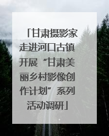 甘肃摄影家走进河口古镇开展“甘肃美丽乡村影像创作计划”系列活动调研