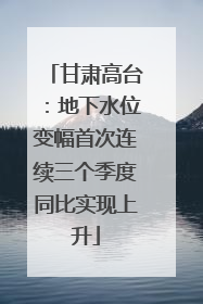 甘肃高台：地下水位变幅首次连续三个季度同比实现上升
