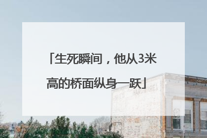生死瞬间，他从3米高的桥面纵身一跃