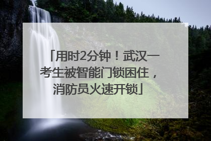 用时2分钟！武汉一考生被智能门锁困住，消防员火速开锁