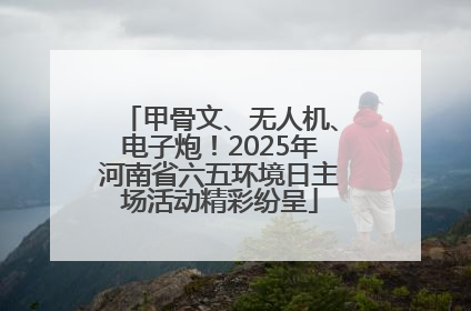 甲骨文、无人机、电子炮！2025年河南省六五环境日主场活动精彩纷呈