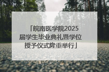 皖南医学院2025届学生毕业典礼暨学位授予仪式隆重举行