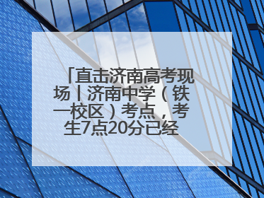 直击济南高考现场丨济南中学（铁一校区）考点，考生7点20分已经开始进场