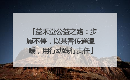 益禾堂公益之路：步履不停，以茶香传递温暖，用行动践行责任