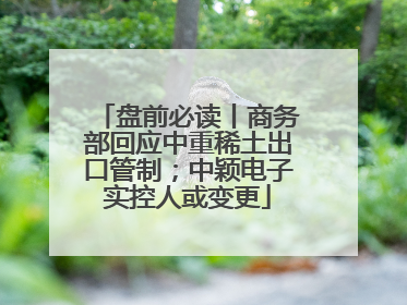 盘前必读丨商务部回应中重稀土出口管制；中颖电子实控人或变更