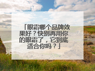 眼霜哪个品牌效果好？快别再用你的眼霜了，它到底适合你吗？