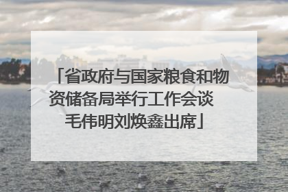 省政府与国家粮食和物资储备局举行工作会谈 毛伟明刘焕鑫出席