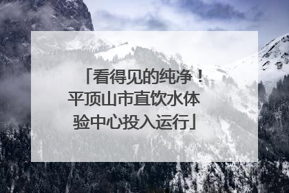看得见的纯净！平顶山市直饮水体验中心投入运行
