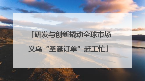 研发与创新撬动全球市场 义乌“圣诞订单”赶工忙