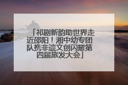 祁剧新韵助世界走近邵阳！湘中幼专团队携非遗文创闪耀第四届旅发大会
