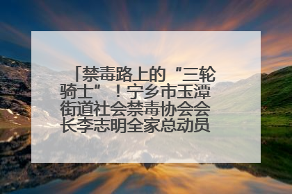 禁毒路上的“三轮骑士”！宁乡市玉潭街道社会禁毒协会会长李志明全家总动员，织密“防毒网”
