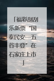 福彩刮刮乐新票“国泰民安—五谷丰登”在石家庄上市