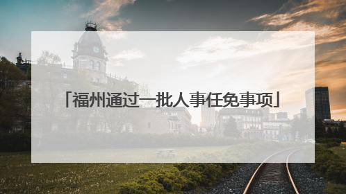 福州通过一批人事任免事项