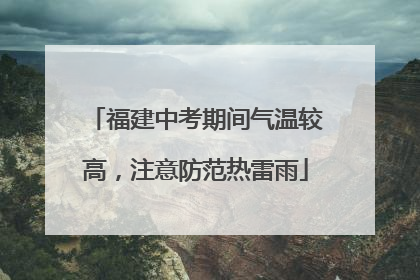 福建中考期间气温较高，注意防范热雷雨