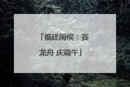 福建闽侯：赛龙舟 庆端午