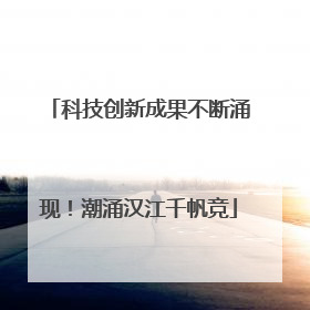 科技创新成果不断涌现！潮涌汉江千帆竞