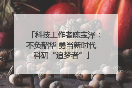 科技工作者陈宝泽：不负韶华 勇当新时代科研“追梦者”