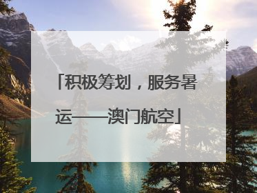 积极筹划，服务暑运——澳门航空