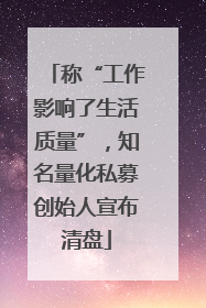 称“工作影响了生活质量”，知名量化私募创始人宣布清盘