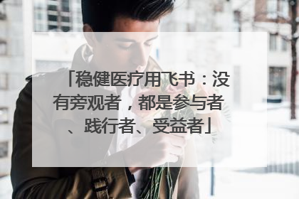 稳健医疗用飞书：没有旁观者，都是参与者、践行者、受益者