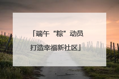 端午“粽”动员 打造幸福新社区