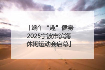 端午“趣”健身 2025宁波市滨海休闲运动会启幕