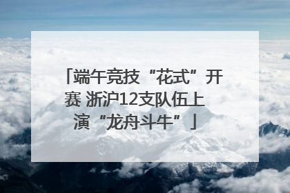 端午竞技“花式”开赛 浙沪12支队伍上演“龙舟斗牛”