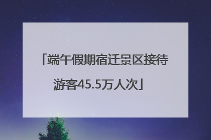 端午假期宿迁景区接待游客45.5万人次