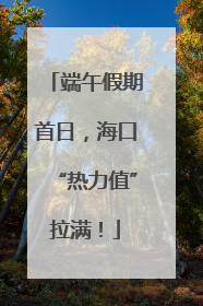 端午假期首日，海口“热力值”拉满！