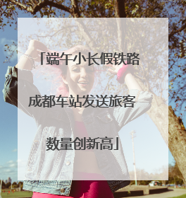 端午小长假铁路成都车站发送旅客数量创新高
