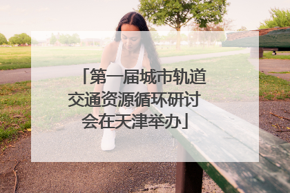 第一届城市轨道交通资源循环研讨会在天津举办