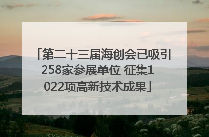 第二十三届海创会已吸引258家参展单位 征集1022项高新技术成果