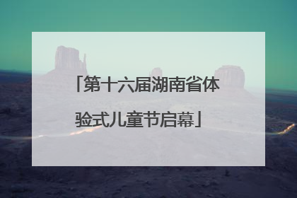 第十六届湖南省体验式儿童节启幕