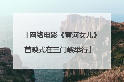 网络电影《黄河女儿》首映式在三门峡举行