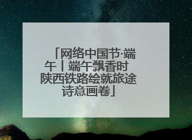 网络中国节·端午丨端午飘香时 陕西铁路绘就旅途诗意画卷