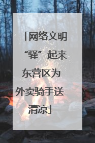网络文明“驿”起来 东营区为外卖骑手送清凉
