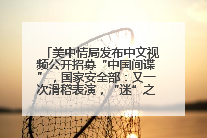 美中情局发布中文视频公开招募“中国间谍”，国家安全部：又一次滑稽表演，“迷”之操作沦为国际笑柄
