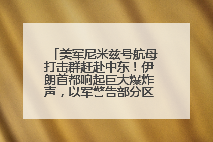 美军尼米兹号航母打击群赶赴中东！伊朗首都响起巨大爆炸声，以军警告部分区域民众紧急撤离
