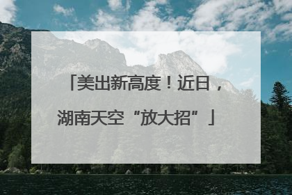 美出新高度！近日，湖南天空“放大招”