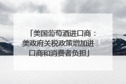 美国葡萄酒进口商：美政府关税政策增加进口商和消费者负担