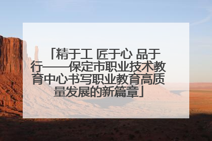 精于工 匠于心 品于行——保定市职业技术教育中心书写职业教育高质量发展的新篇章