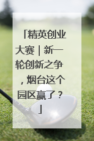 精英创业大赛｜新一轮创新之争，烟台这个园区赢了？