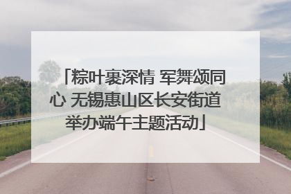 粽叶裹深情 军舞颂同心 无锡惠山区长安街道举办端午主题活动